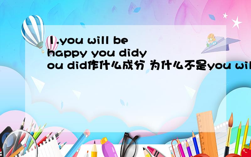 1.you will be happy you didyou did作什么成分 为什么不是you will be happy about what you did或者you will be happy you doing2.those who only in the hope of a return must not br surprised.who作什么什么成分 为什么不是those who are
