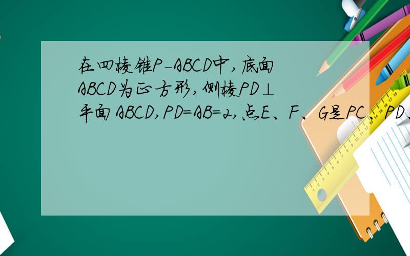 在四棱锥P-ABCD中,底面ABCD为正方形,侧棱PD⊥平面ABCD,PD=AB=2,点E、F、G是PC、PD、BC的中点.（1）证明平面EFG⊥平面PAD,并发出D到平面EFG的距离（2）在线段PB上确定一点Q,使PC⊥平面ADQ,并给出证明