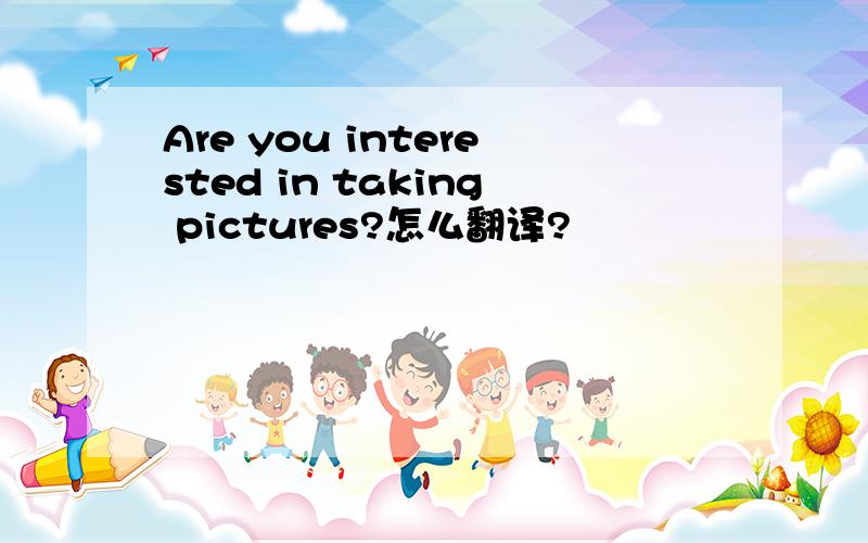 Are you interested in taking pictures?怎么翻译?