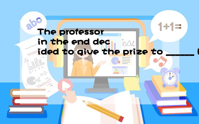 The professor in the end decided to give the prize to ______ he believed had a good command of English.A.who B.anyone C.whoever D.whomever为什么不选D 是因为不能在后面的句子中作主语吗?