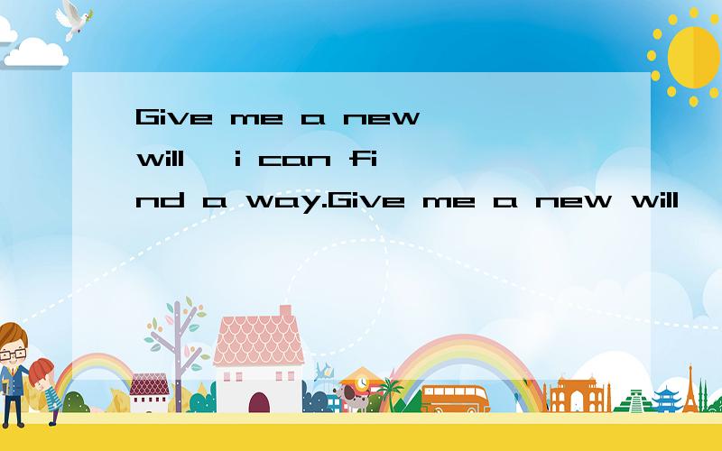 Give me a new will, i can find a way.Give me a new will, i can find a way.是什么意思·啊··急··