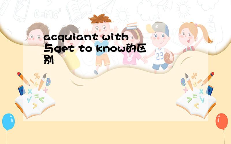 acquiant with 与get to know的区别