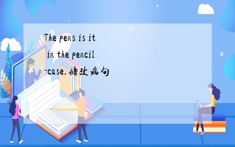 The pens is it in the pencil-case.修改病句