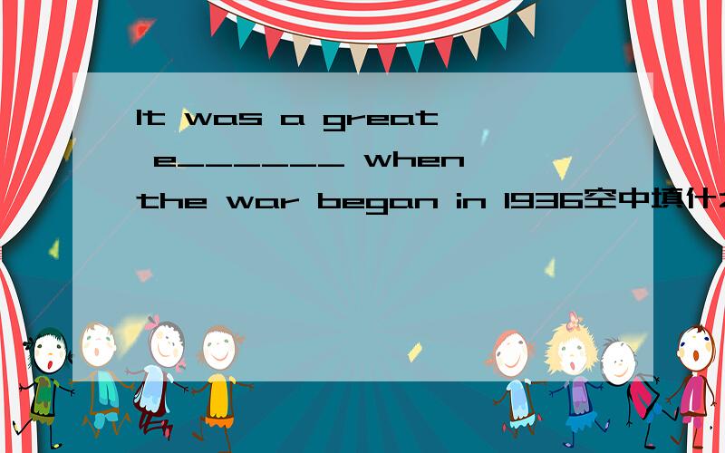 It was a great e______ when the war began in 1936空中填什么
