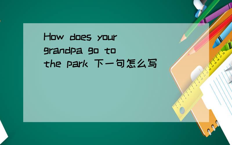 How does your grandpa go to the park 下一句怎么写