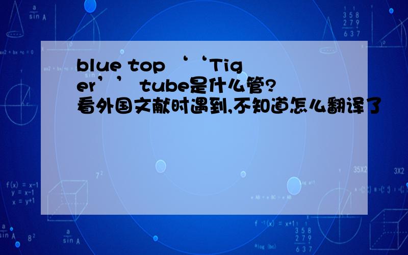 blue top ‘‘Tiger’’ tube是什么管?看外国文献时遇到,不知道怎么翻译了