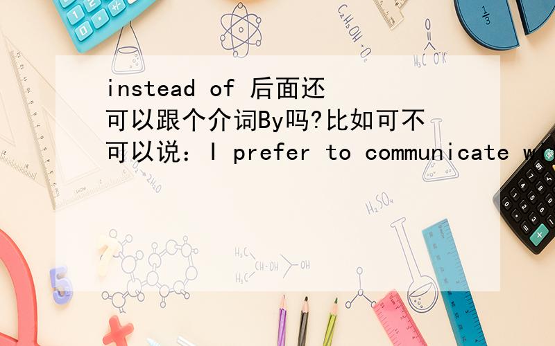 instead of 后面还可以跟个介词By吗?比如可不可以说：I prefer to communicate with my customers by email instead of by phone.instead of phone 那加个by 有错吗