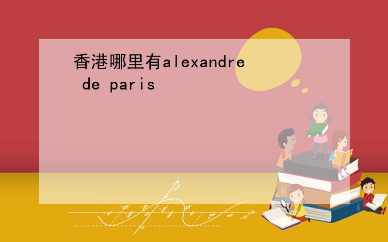 香港哪里有alexandre de paris