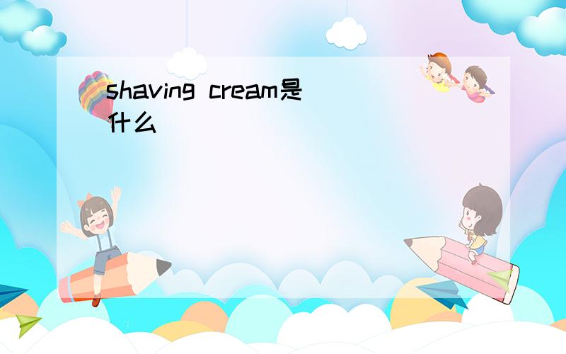 shaving cream是什么