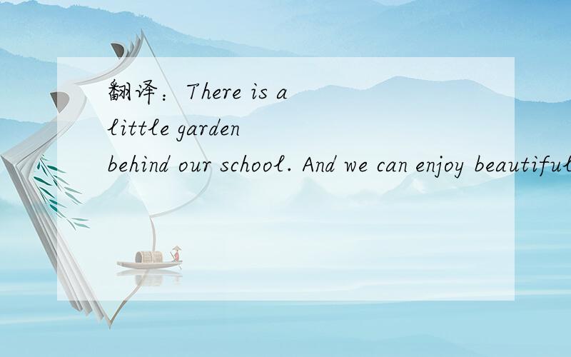 翻译：There is a little garden behind our school. And we can enjoy beautiful flowers in it.