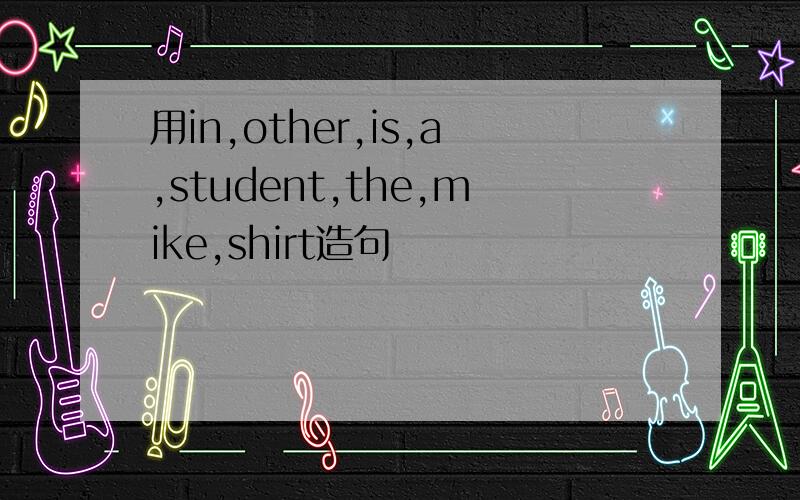用in,other,is,a,student,the,mike,shirt造句