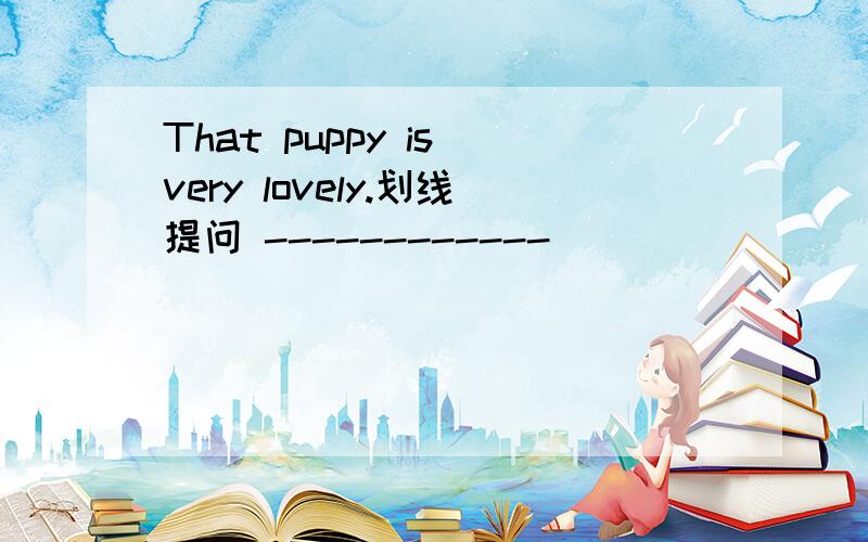 That puppy is very lovely.划线提问 ------------