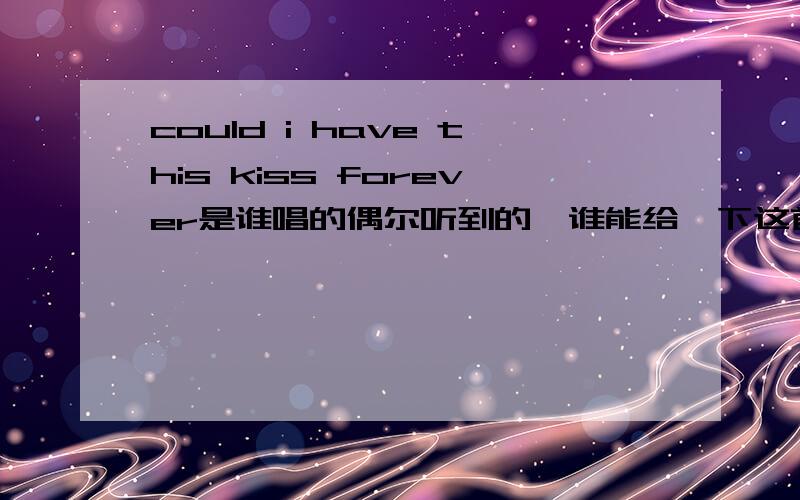 could i have this kiss forever是谁唱的偶尔听到的,谁能给一下这首歌的相关介绍