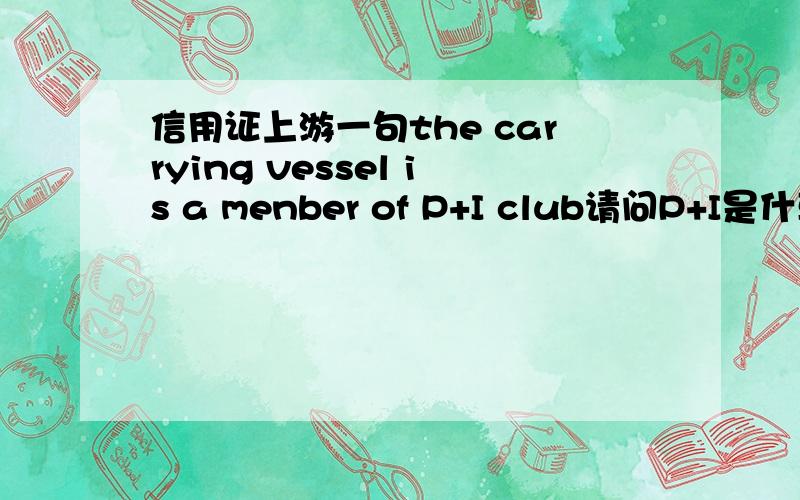 信用证上游一句the carrying vessel is a menber of P+I club请问P+I是什莫意思呀?