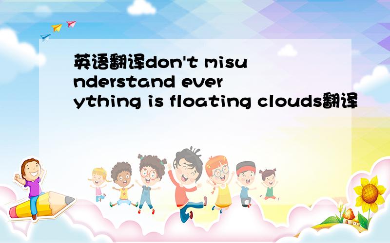 英语翻译don't misunderstand everything is floating clouds翻译