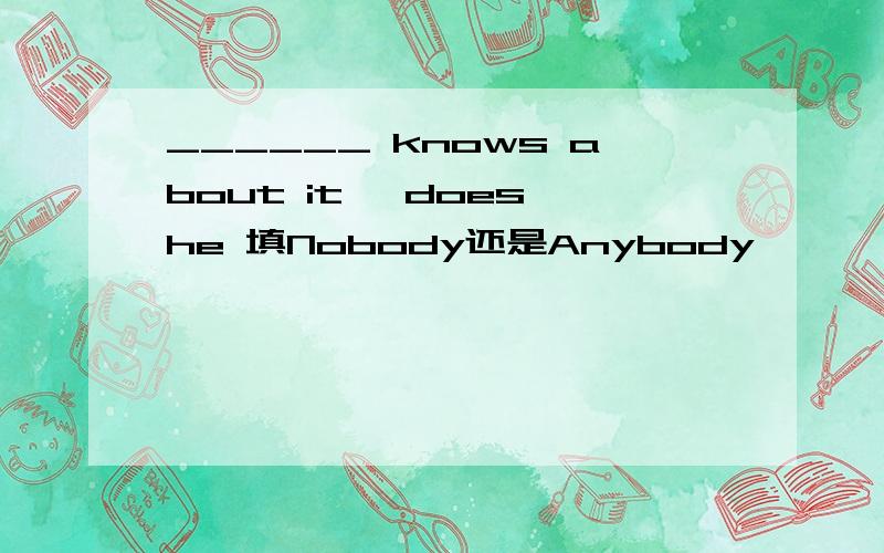 ______ knows about it ,does he 填Nobody还是Anybody