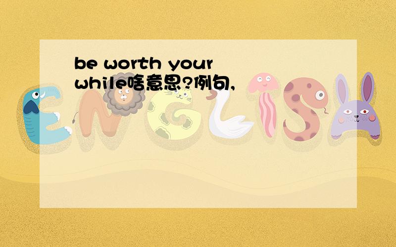be worth your while啥意思?例句,