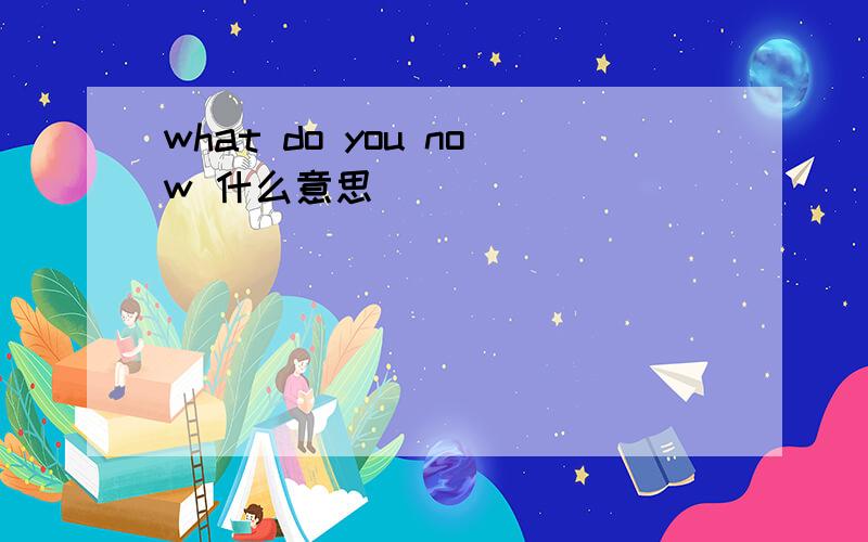 what do you now 什么意思