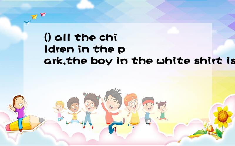 () all the children in the park,the boy in the white shirt is the tallest. In From Of Between