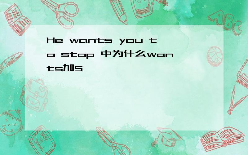 He wants you to stop 中为什么wants加S