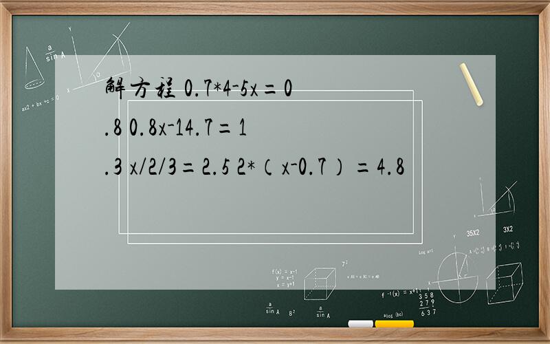 解方程 0.7*4-5x=0.8 0.8x-14.7=1.3 x/2/3=2.5 2*（x-0.7）=4.8
