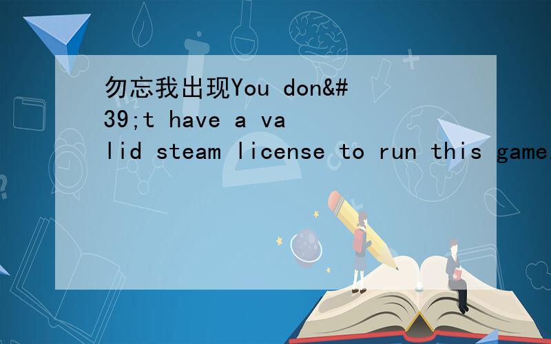勿忘我出现You don't have a valid steam license to run this game.如何解决
