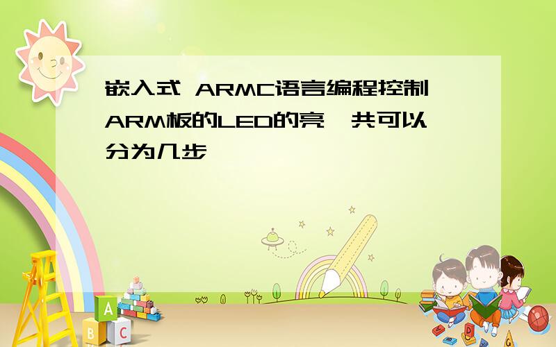 嵌入式 ARMC语言编程控制ARM板的LED的亮一共可以分为几步