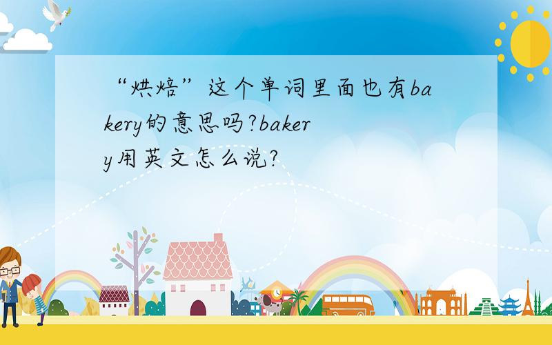“烘焙”这个单词里面也有bakery的意思吗?bakery用英文怎么说?