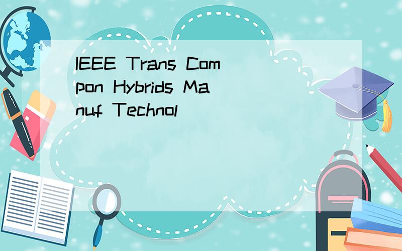 IEEE Trans Compon Hybrids Manuf Technol