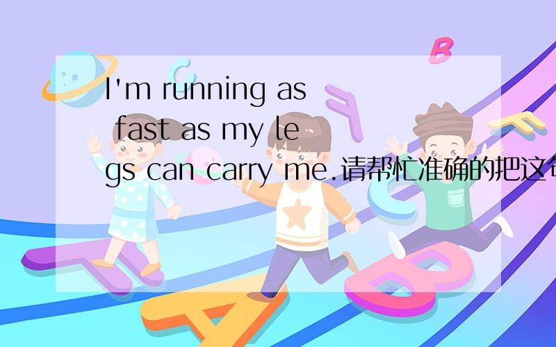 I'm running as fast as my legs can carry me.请帮忙准确的把这句话翻译下来,carry在句子中是什么意思?