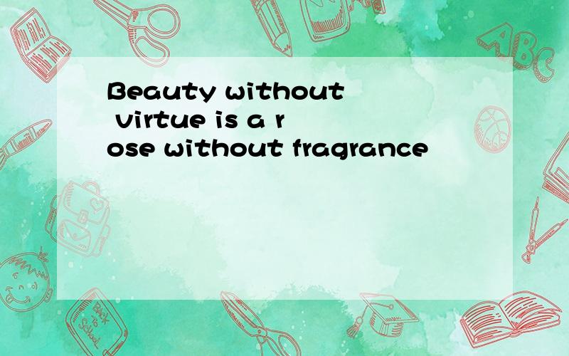 Beauty without virtue is a rose without fragrance