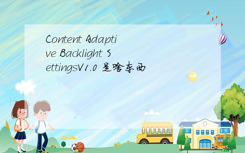 Content Adaptive Backlight SettingsV1.0 是啥东西