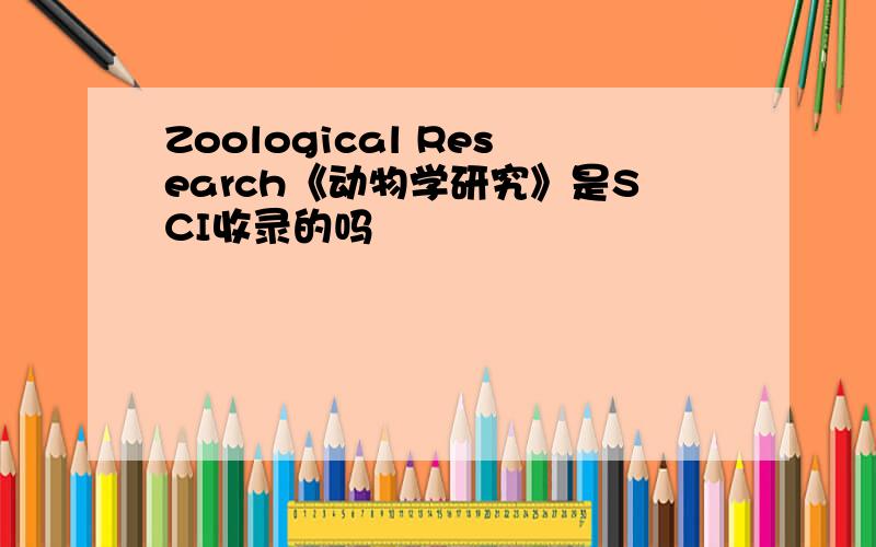 Zoological Research《动物学研究》是SCI收录的吗