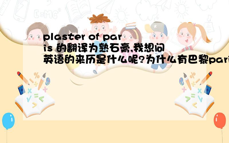 plaster of paris 的翻译为熟石膏,我想问英语的来历是什么呢?为什么有巴黎paris这个单词呢?