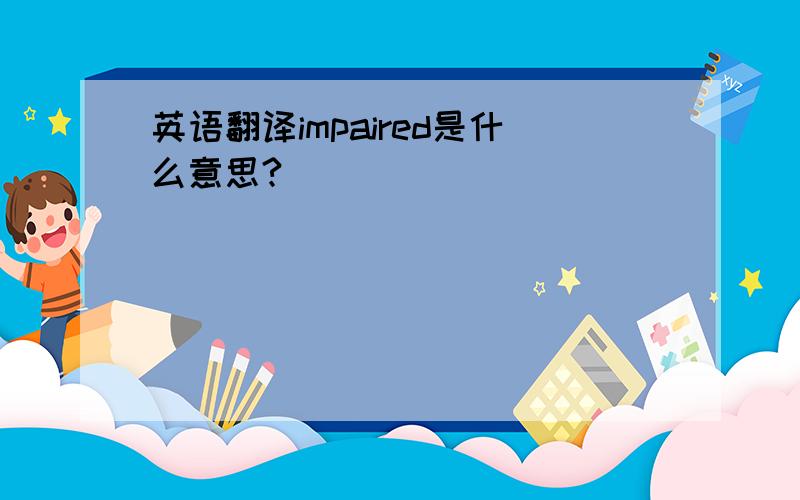 英语翻译impaired是什么意思?