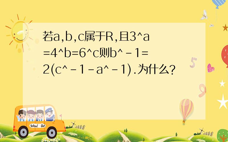若a,b,c属于R,且3^a=4^b=6^c则b^-1=2(c^-1-a^-1).为什么?