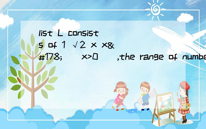 list L consists of 1 √2 x x² ( x>0 ) ,the range of number in list L is 4 比较 x 和 2 的大小