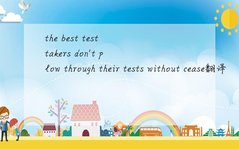 the best test takers don't plow through their tests without cease翻译