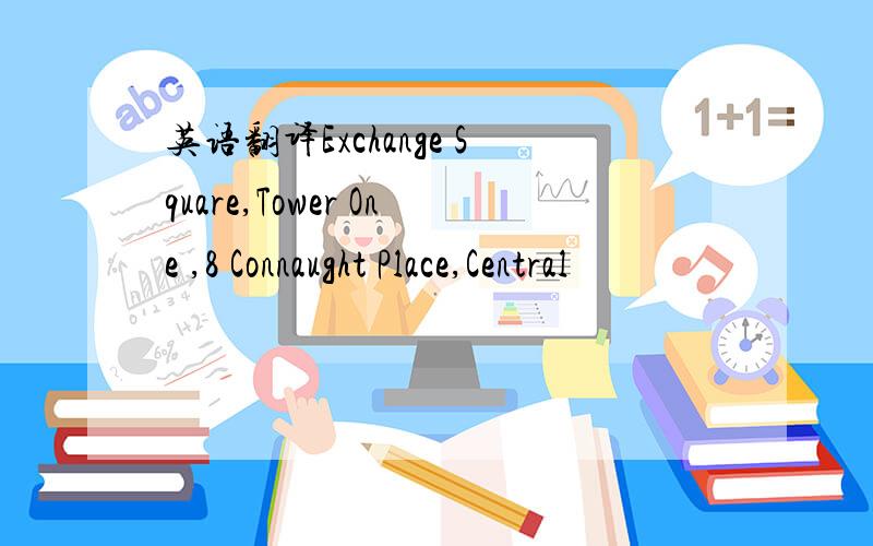 英语翻译Exchange Square,Tower One ,8 Connaught Place,Central