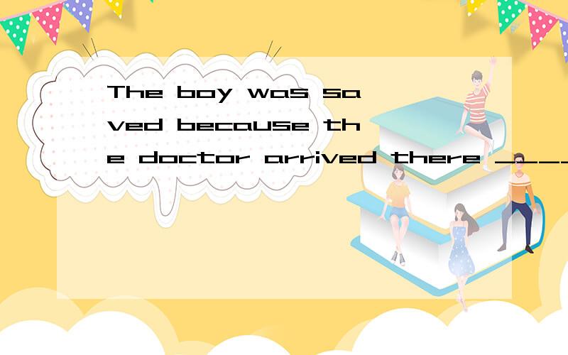 The boy was saved because the doctor arrived there _____ it was too late.A. before B. since C. or D. while