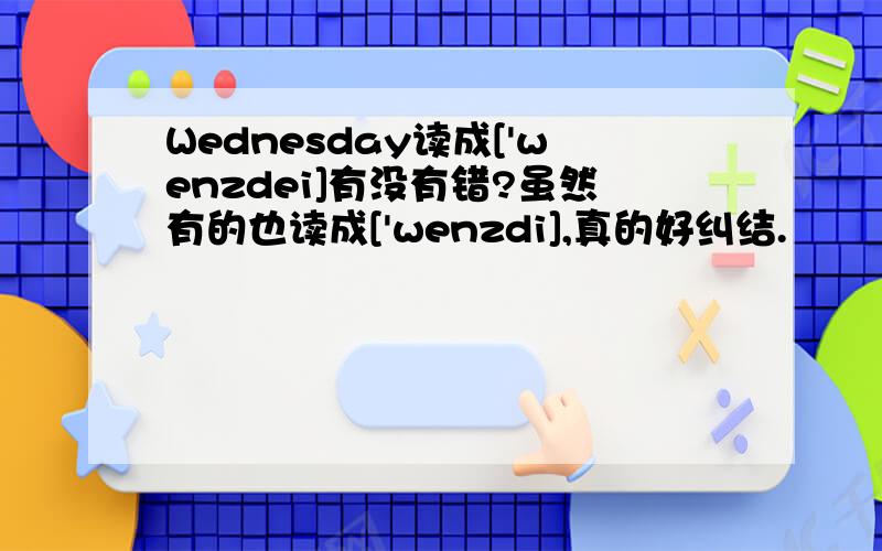 Wednesday读成['wenzdei]有没有错?虽然有的也读成['wenzdi],真的好纠结.