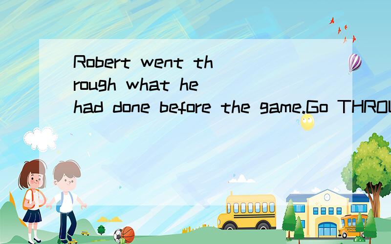 Robert went through what he had done before the game.Go THROUGH在这里的用法.