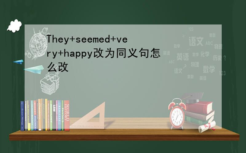 They+seemed+very+happy改为同义句怎么改