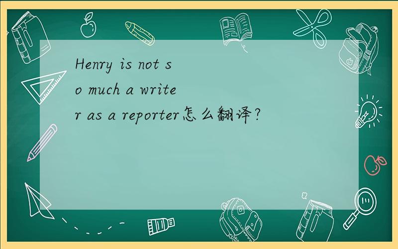 Henry is not so much a writer as a reporter怎么翻译?