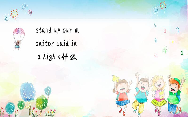 stand up our monitor said in a high v什么