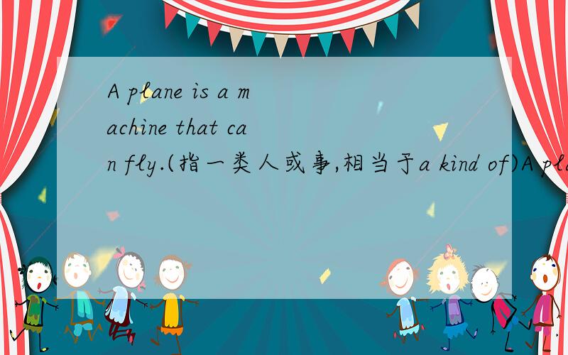 A plane is a machine that can fly.(指一类人或事,相当于a kind of)A plane is 