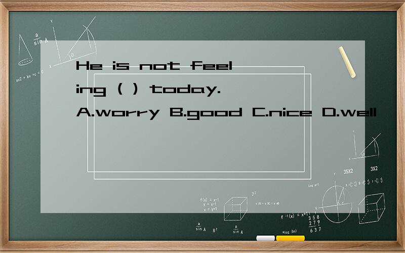 He is not feeling ( ) today.A.worry B.good C.nice D.well