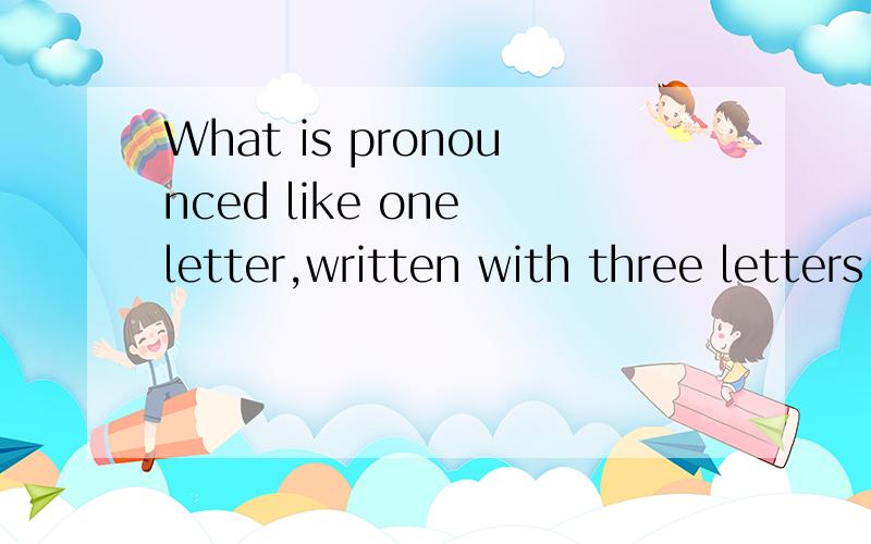 What is pronounced like one letter,written with three letters,and belongs to all animals?