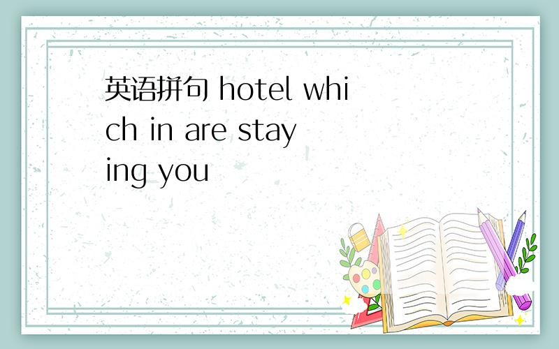 英语拼句 hotel which in are staying you