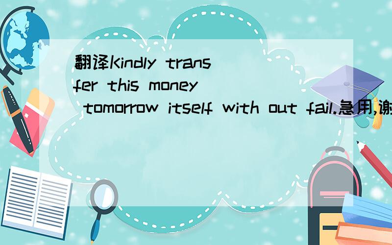翻译Kindly transfer this money tomorrow itself with out fail.急用,谢谢是说话的人汇钱还是让对方汇钱的意思啊？